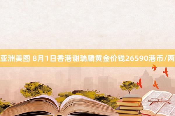亚洲美图 8月1日香港谢瑞麟黄金价钱26590港币/两