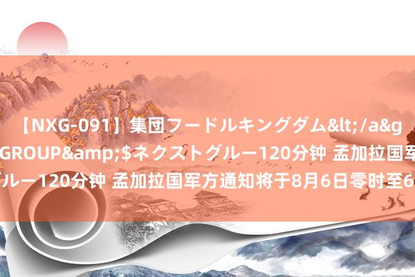 【NXG-091】集団フードルキングダム</a>2010-04-20NEXT GROUP&$ネクストグルー120分钟 孟加拉国军方通知将于8月6日零时至6时推论宵禁