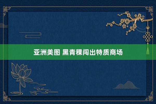 亚洲美图 黑青稞闯出特质商场