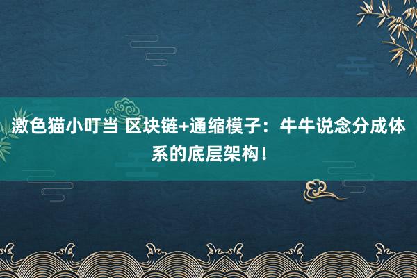 激色猫小叮当 区块链+通缩模子：牛牛说念分成体系的底层架构！