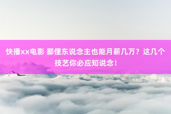 快播xx电影 鄙俚东说念主也能月薪几万？这几个技艺你必应知说念！