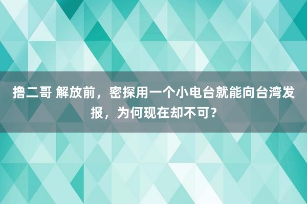 撸二哥 解放前，密探用一个小电台就能向台湾发报，为何现在却不可？