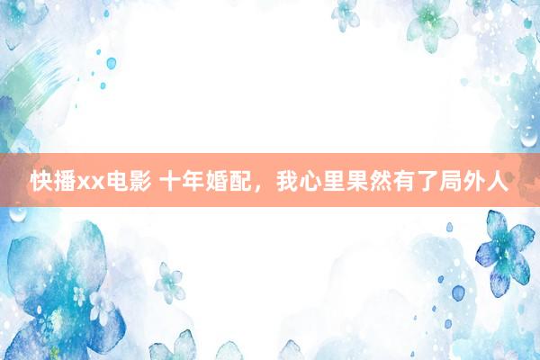 快播xx电影 十年婚配，我心里果然有了局外人