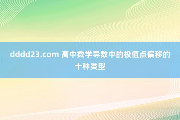dddd23.com 高中数学导数中的极值点偏移的十种类型