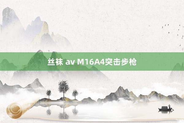 丝袜 av M16A4突击步枪