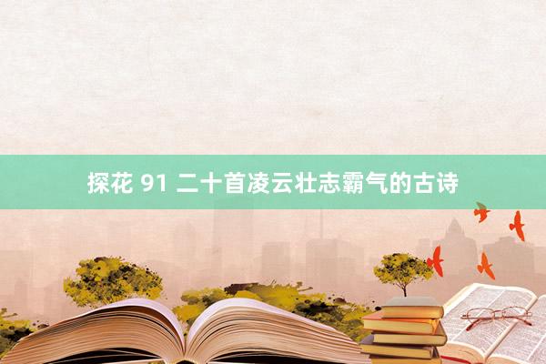 探花 91 二十首凌云壮志霸气的古诗